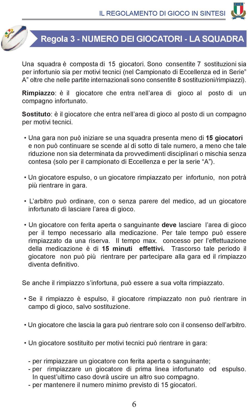 Rimpiazzo: è il giocatore che entra nell area di gioco al posto di un compagno infortunato. Sostituto: è il giocatore che entra nell area di gioco al posto di un compagno per motivi tecnici.