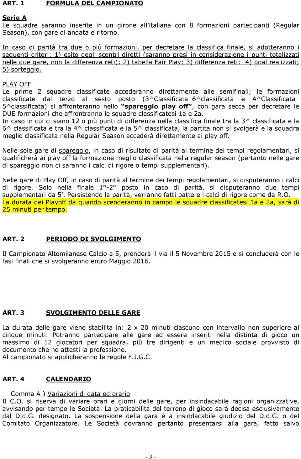 nelle due gare, non la differenza reti); 2) tabella Fair Play; 3) differenza reti; 4) goal realizzati; 5) sorteggio.