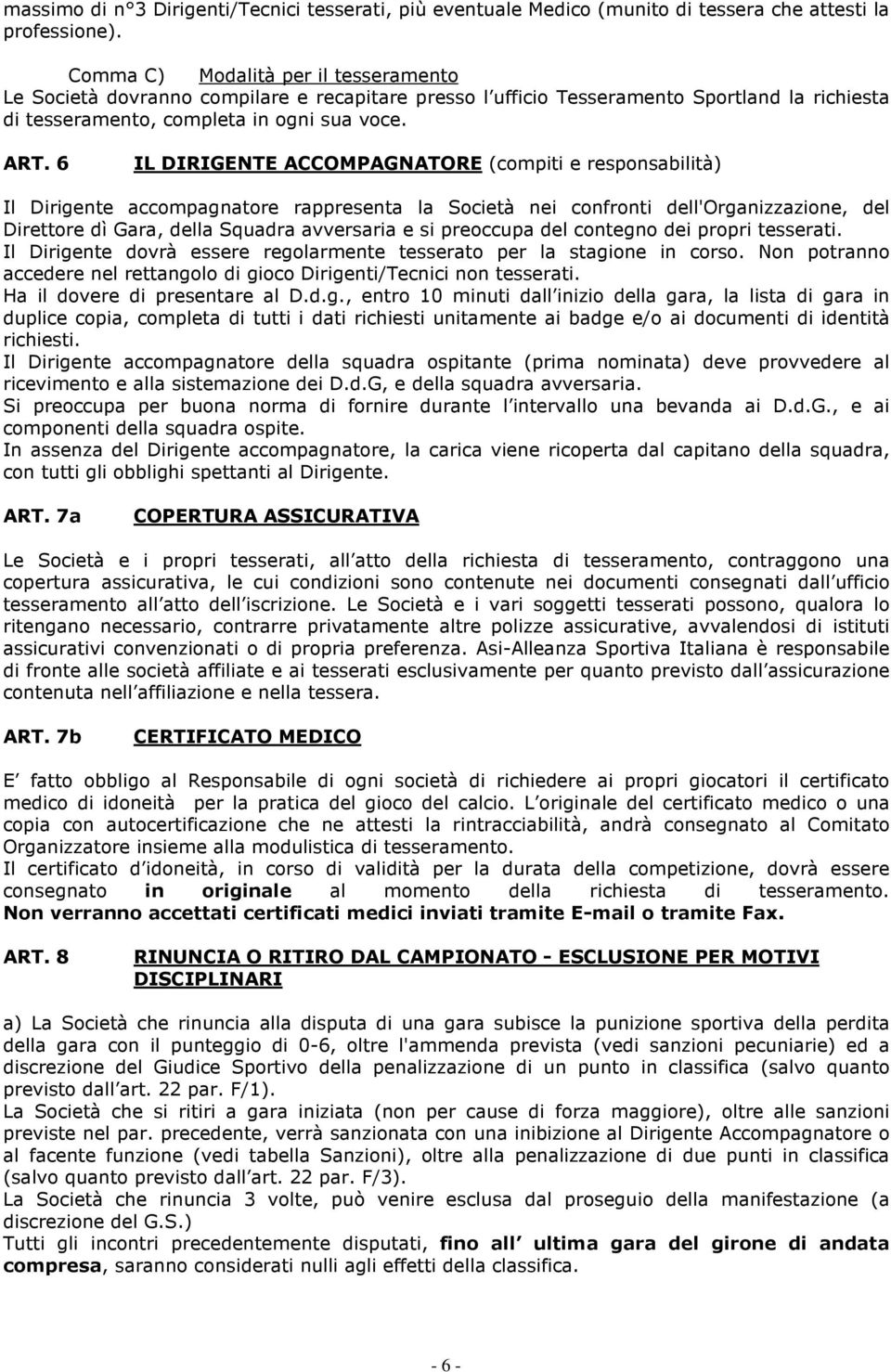 6 IL DIRIGENTE ACCOMPAGNATORE (compiti e responsabilità) Il Dirigente accompagnatore rappresenta la Società nei confronti dell'organizzazione, del Direttore dì Gara, della Squadra avversaria e si