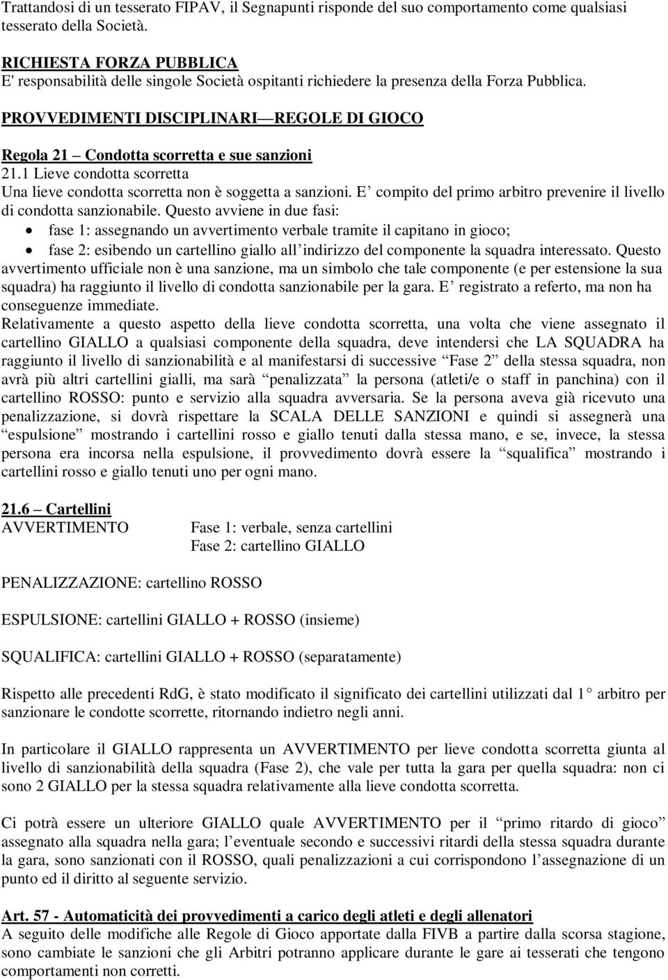 PROVVEDIMENTI DISCIPLINARI REGOLE DI GIOCO Regola 21 Condotta scorretta e sue sanzioni 21.1 Lieve condotta scorretta Una lieve condotta scorretta non è soggetta a sanzioni.