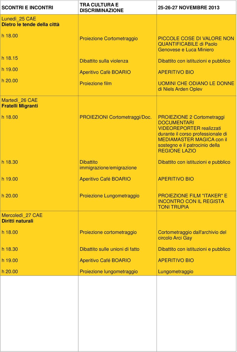 Dibattito immigrazione/emigrazione 25-26-27 NOVEMBRE 2013 PICCOLE COSE DI VALORE NON QUANTIFICABILE di Paolo Genovese e Luca Miniero UOMINI CHE ODIANO LE DONNE di Niels Arden Oplev 2 Cortometraggi