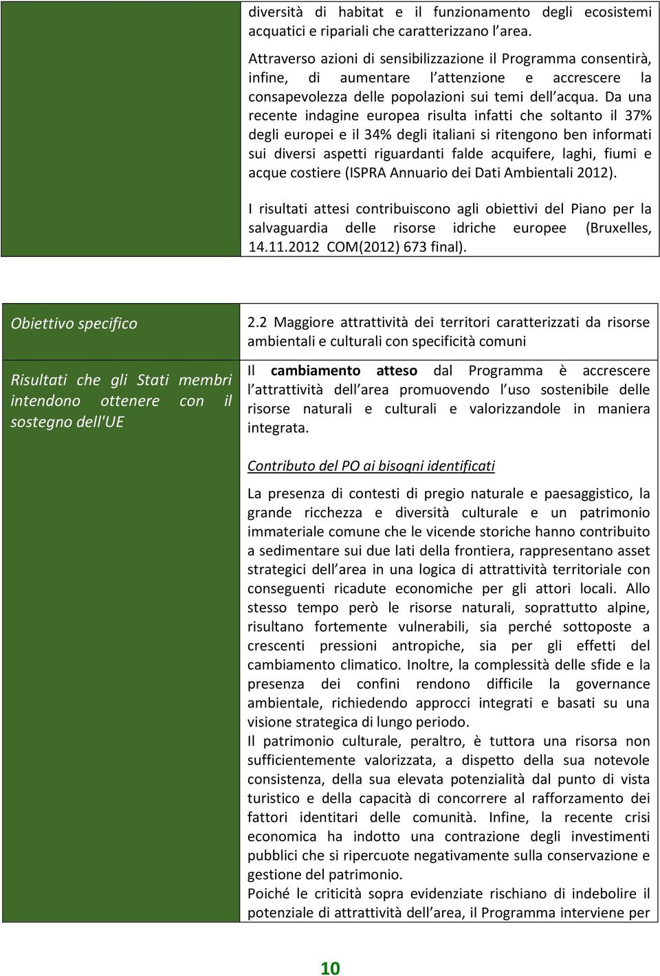 Da una recente indagine europea risulta infatti che soltanto il 37% degli europei e il 34% degli italiani si ritengono ben informati sui diversi aspetti riguardanti falde acquifere, laghi, fiumi e