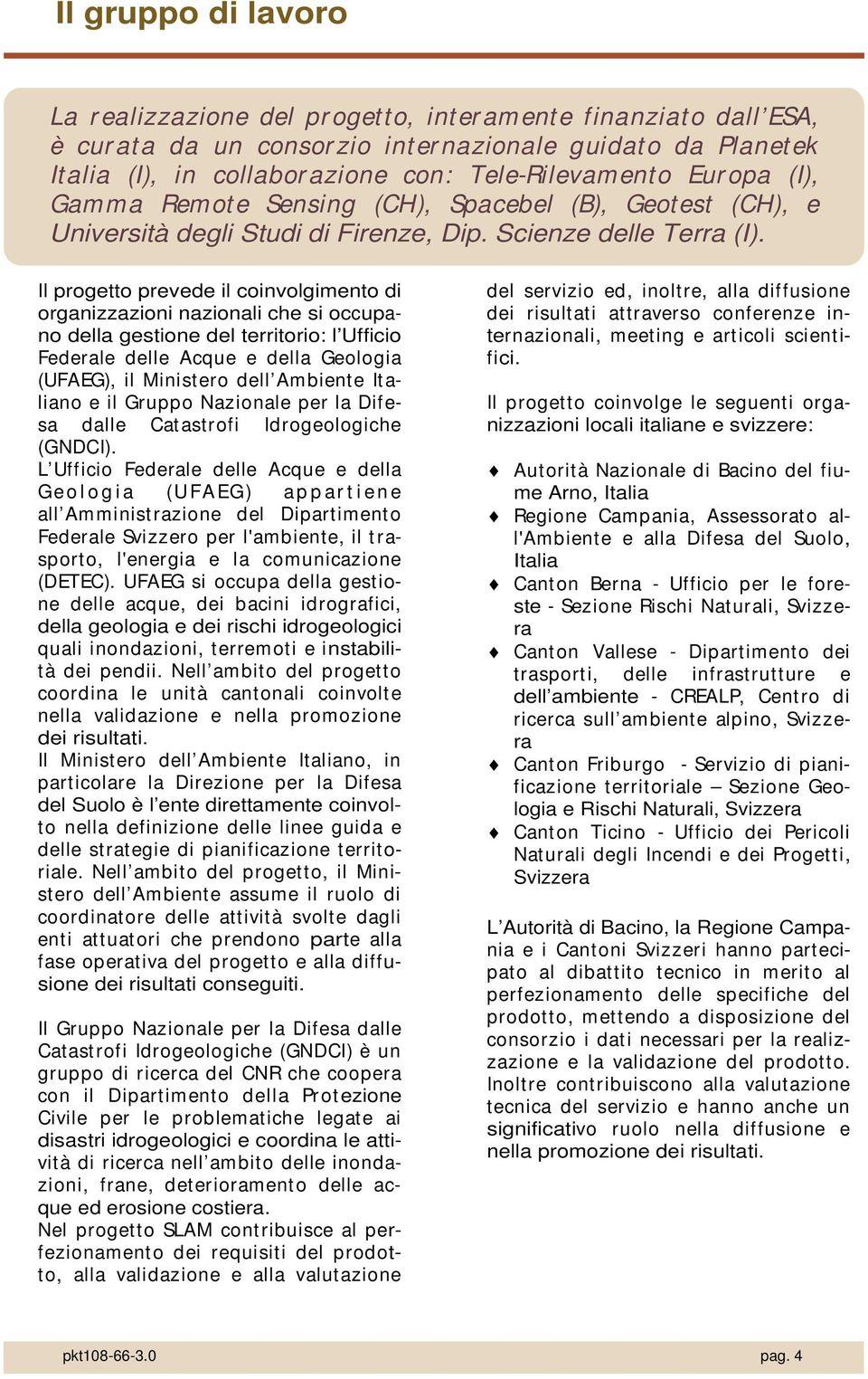 Il progetto prevede il coinvolgimento di organizzazioni nazionali che si occupano della gestione del territorio: l Ufficio Federale delle Acque e della Geologia (UFAEG), il Minist ero dell Ambiente