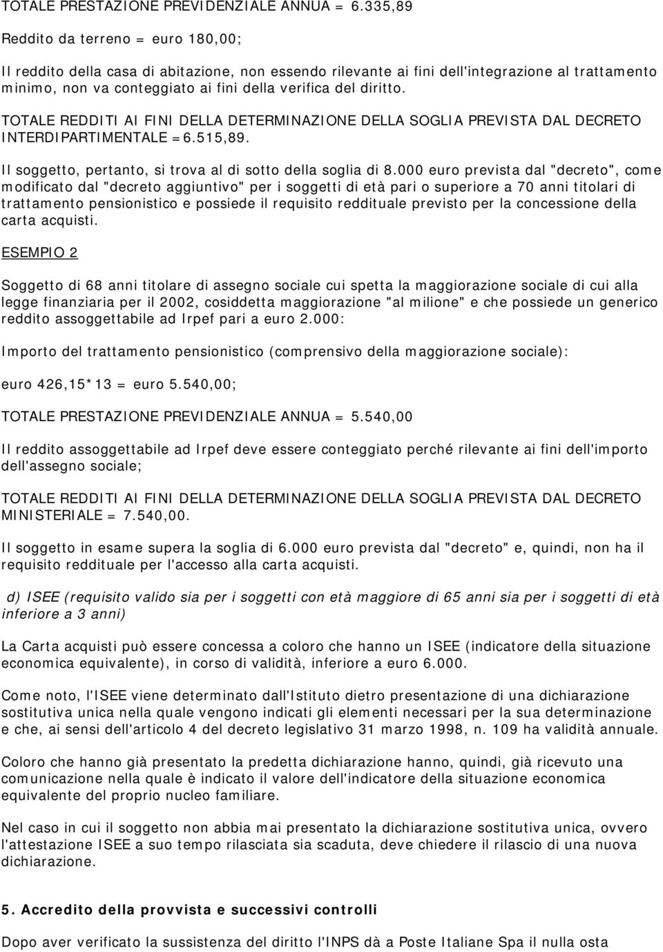 diritto. TOTALE REDDITI AI FINI DELLA DETERMINAZIONE DELLA SOGLIA PREVISTA DAL DECRETO INTERDIPARTIMENTALE =6.515,89. Il soggetto, pertanto, si trova al di sotto della soglia di 8.