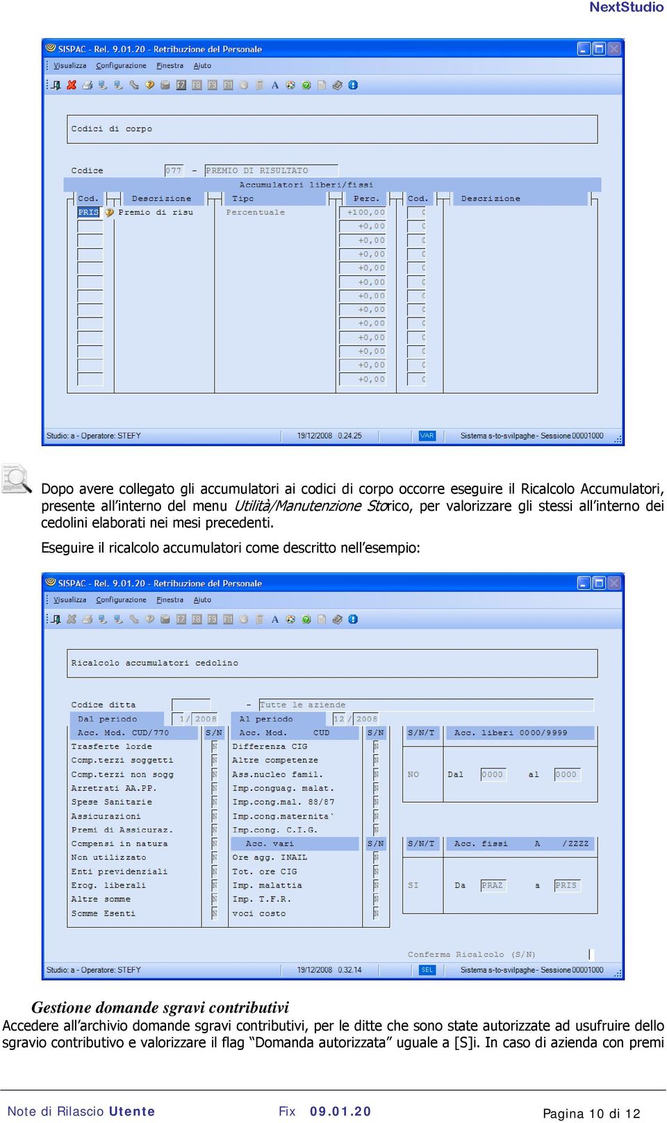 Eseguire il ricalcolo accumulatori come descritto nell esempio: Gestione domande sgravi contributivi Accedere all archivio domande sgravi contributivi,