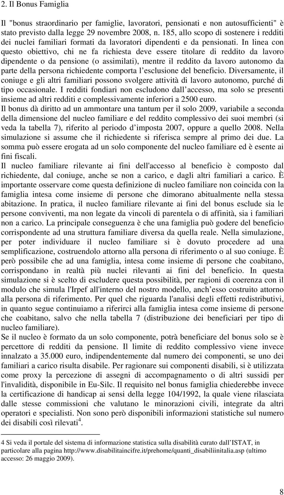 In linea con questo obiettivo, chi ne fa richiesta deve essere titolare di reddito da lavoro dipendente o da pensione (o assimilati), mentre il reddito da lavoro autonomo da parte della persona