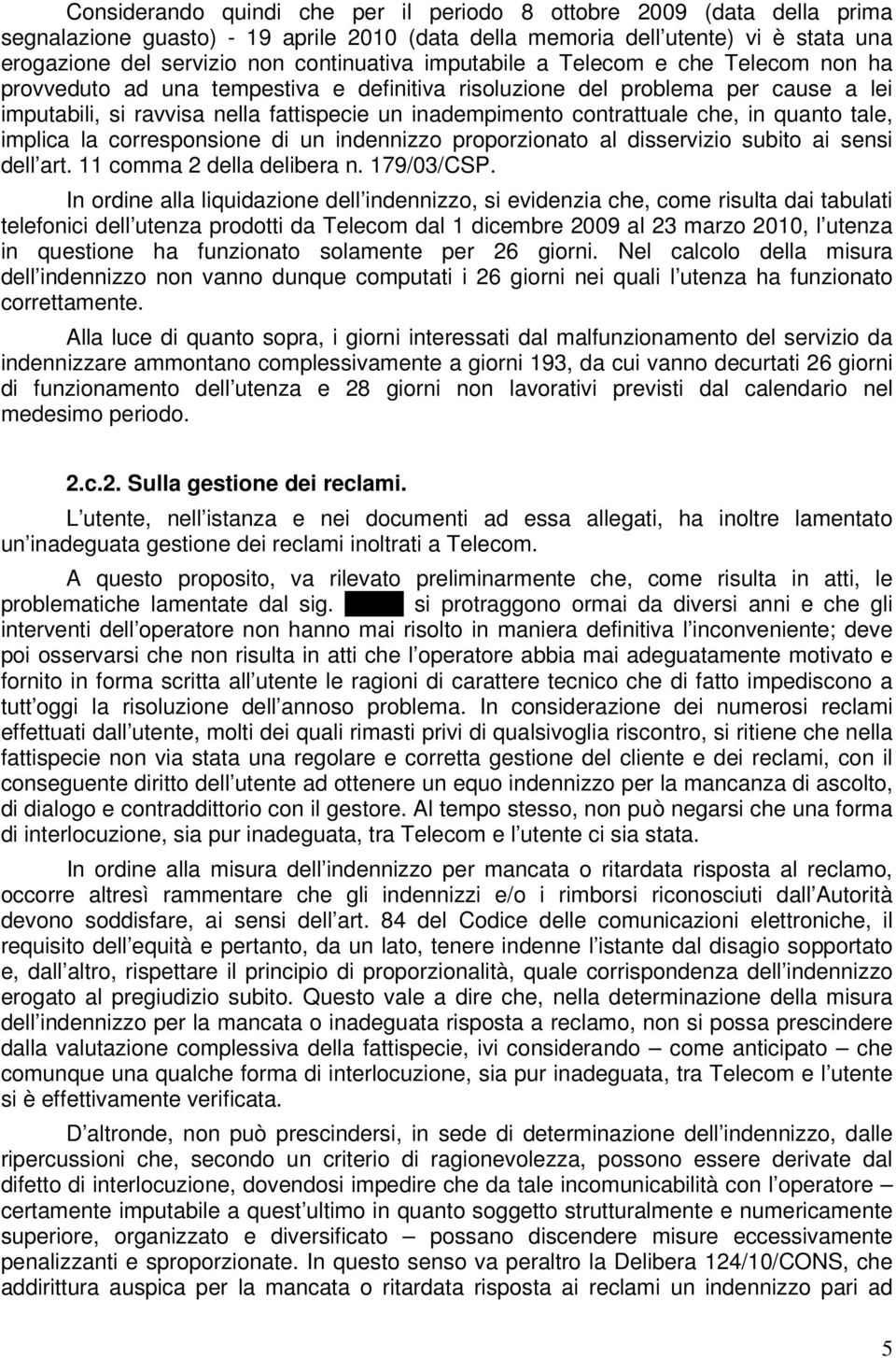 che, in quanto tale, implica la corresponsione di un indennizzo proporzionato al disservizio subito ai sensi dell art. 11 comma 2 della delibera n. 179/03/CSP.