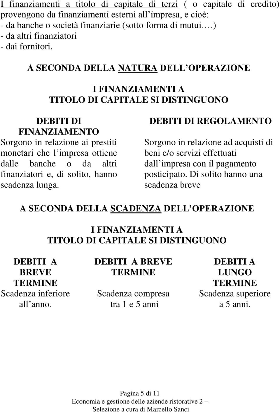 A SECONDA DELLA NATURA DELL OPERAZIONE I FINANZIAMENTI A TITOLO DI CAPITALE SI DISTINGUONO DEBITI DI FINANZIAMENTO Sorgono in relazione ai prestiti monetari che l impresa ottiene dalle banche o da