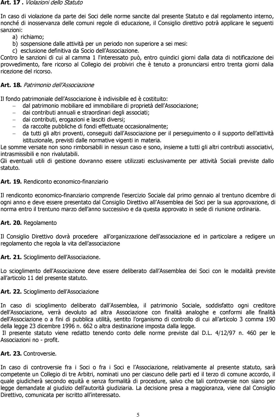 Consiglio direttivo potrà applicare le seguenti sanzioni: a) richiamo; b) sospensione dalle attività per un periodo non superiore a sei mesi: c) esclusione definitiva da Socio dell Associazione.