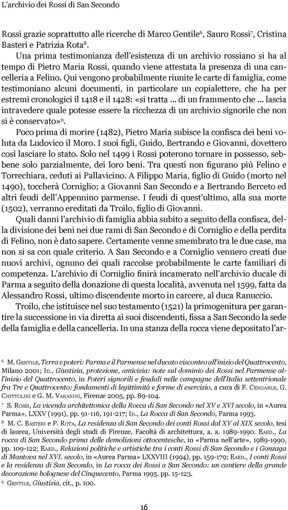 Qui vengono probabilmente riunite le carte di famiglia, come testimoniano alcuni documenti, in particolare un copialettere, che ha per estremi cronologici il 1418 e il 1428: «si tratta.