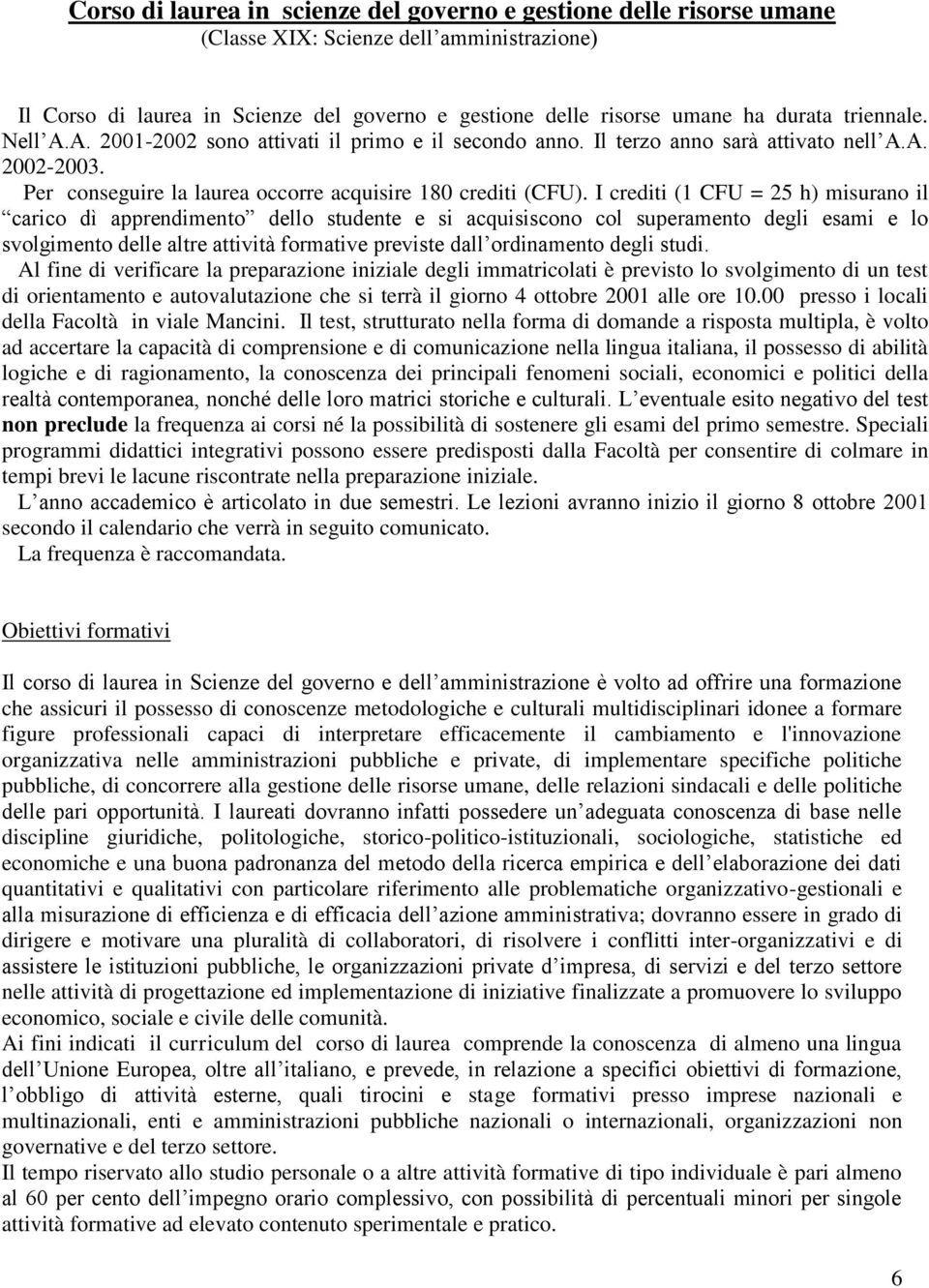 I crediti (1 CFU = 25 h) misurano il carico dì apprendimento dello studente e si acquisiscono col superamento degli esami e lo svolgimento delle altre attività formative previste dall ordinamento