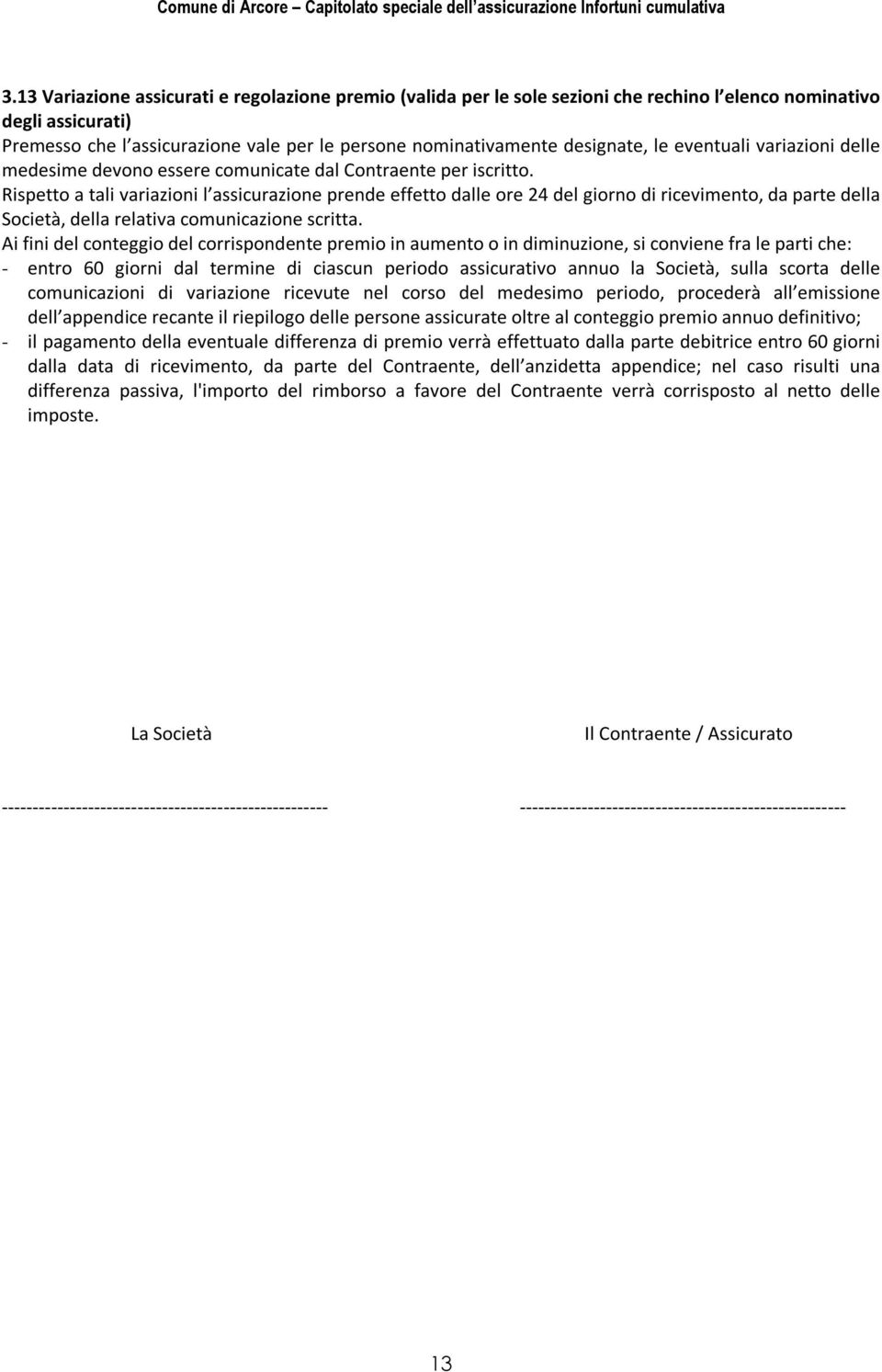 Rispetto a tali variazioni l assicurazione prende effetto dalle ore 24 del giorno di ricevimento, da parte della Società, della relativa comunicazione scritta.