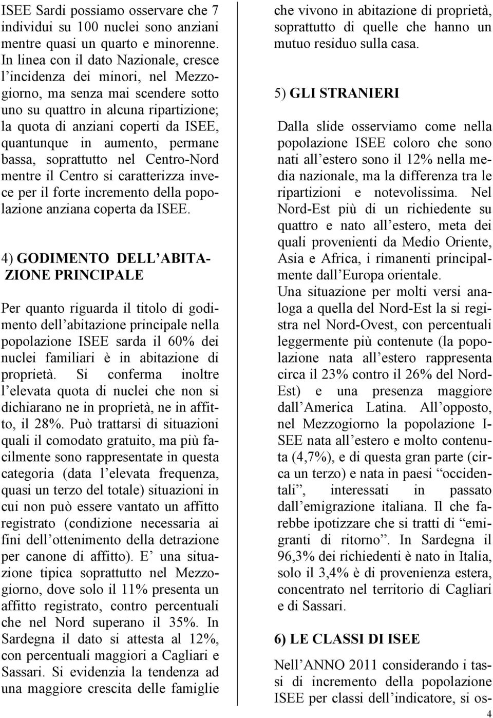 aumento, permane bassa, soprattutto nel Centro-Nord mentre il Centro si caratterizza invece per il forte incremento della popolazione anziana coperta da ISEE.