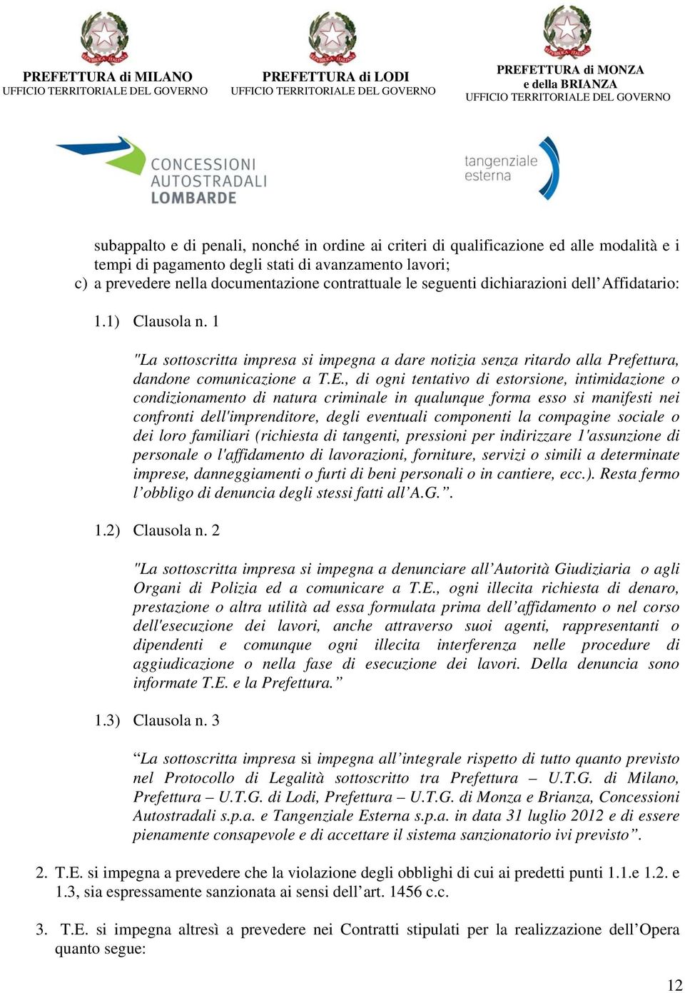 , di ogni tentativo di estorsione, intimidazione o condizionamento di natura criminale in qualunque forma esso si manifesti nei confronti dell'imprenditore, degli eventuali componenti la compagine