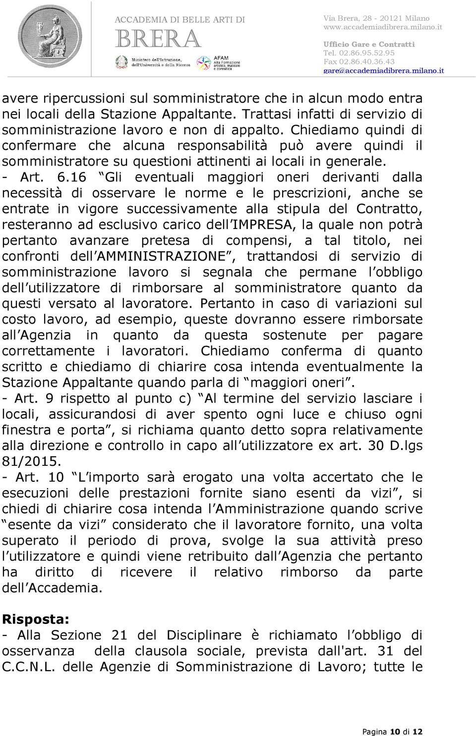 16 Gli eventuali maggiori oneri derivanti dalla necessità di osservare le norme e le prescrizioni, anche se entrate in vigore successivamente alla stipula del Contratto, resteranno ad esclusivo