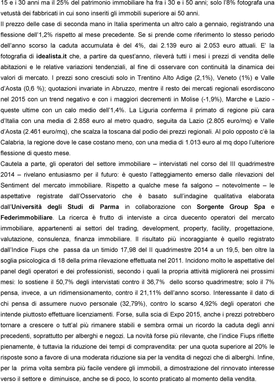 Se si prende come riferimento lo stesso periodo dell anno scorso la caduta accumulata è del 4%, dai 2.139 euro ai 2.053 euro attuali. E la fotografia di idealista.