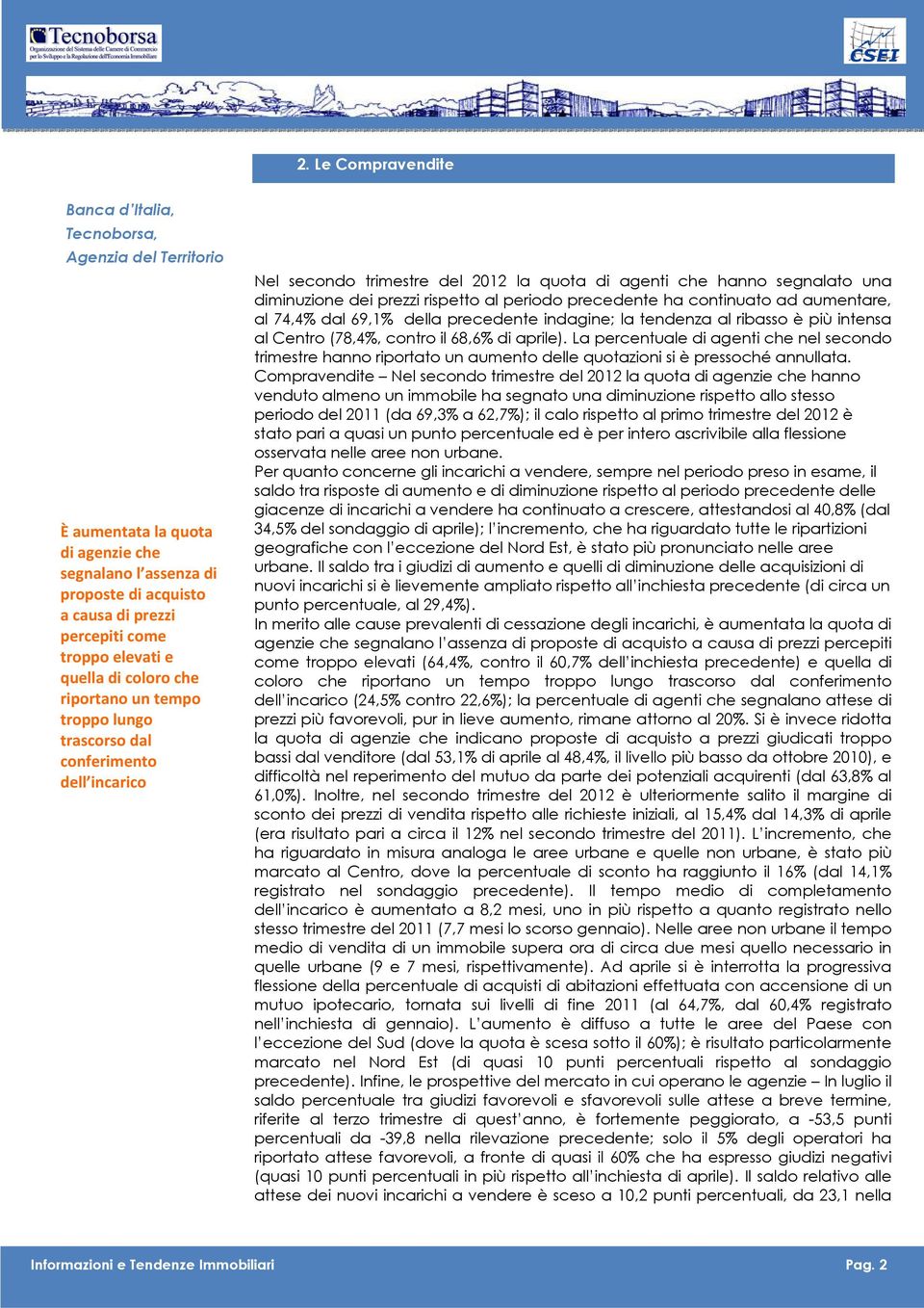 rispetto al periodo precedente ha continuato ad aumentare, al 74,4% dal 69,1% della precedente indagine; la tendenza al ribasso è più intensa al Centro (78,4%, contro il 68,6% di aprile).