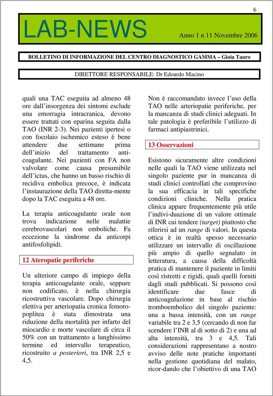 Nei pazienti con FA non valvolare come causa presumibile dell ictus, che hanno un basso rischio di recidiva embolica precoce, è indicata l instaurazione della TAO diretta-mente dopo la TAC eseguita a