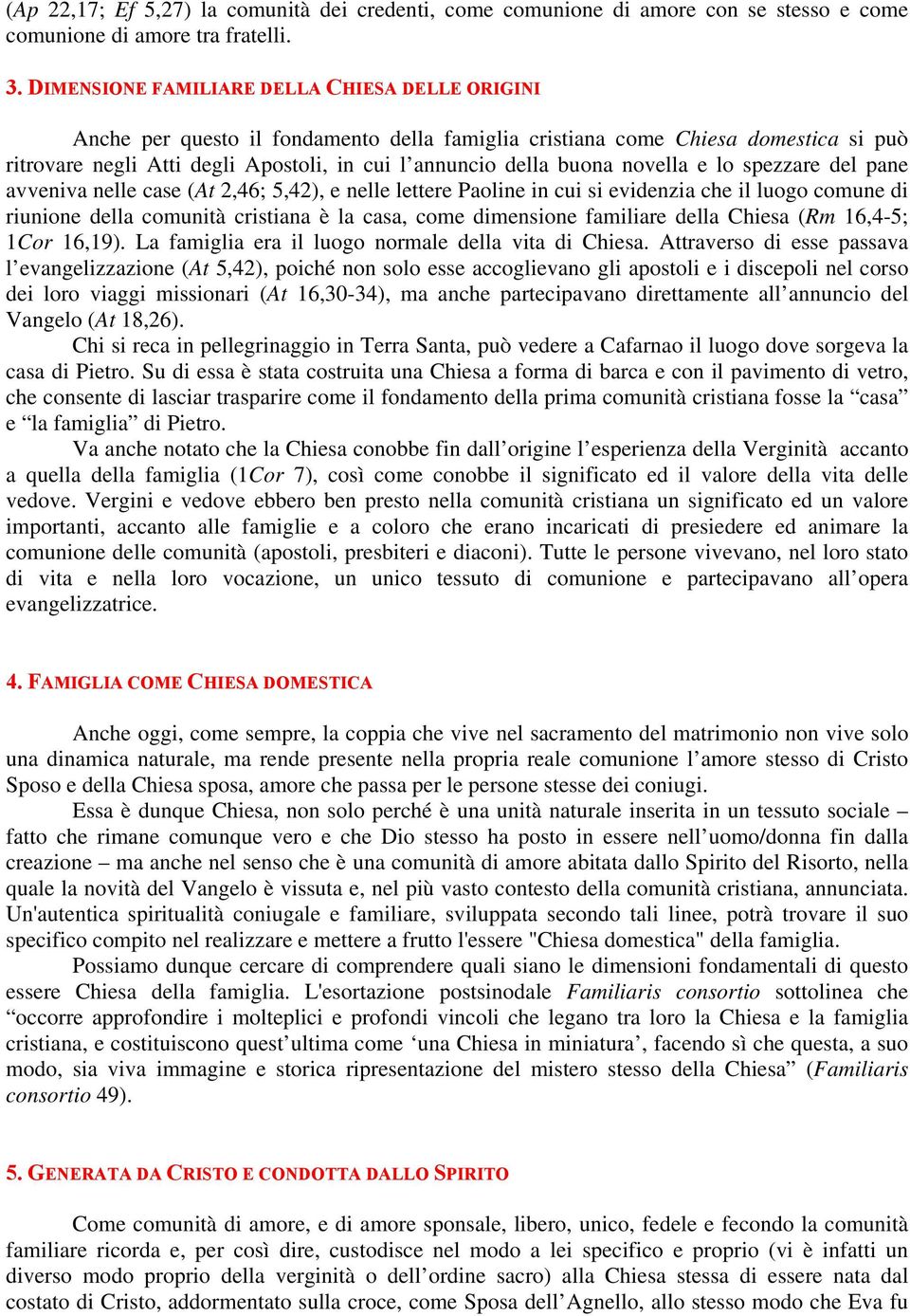 novella e lo spezzare del pane avveniva nelle case (At 2,46; 5,42), e nelle lettere Paoline in cui si evidenzia che il luogo comune di riunione della comunità cristiana è la casa, come dimensione