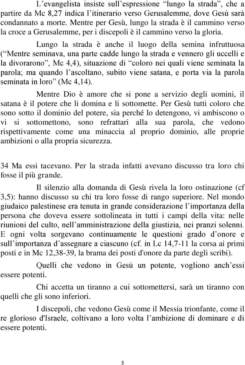 Lungo la strada è anche il luogo della semina infruttuosa ( Mentre seminava, una parte cadde lungo la strada e vennero gli uccelli e la divorarono, Mc 4,4), situazione di coloro nei quali viene