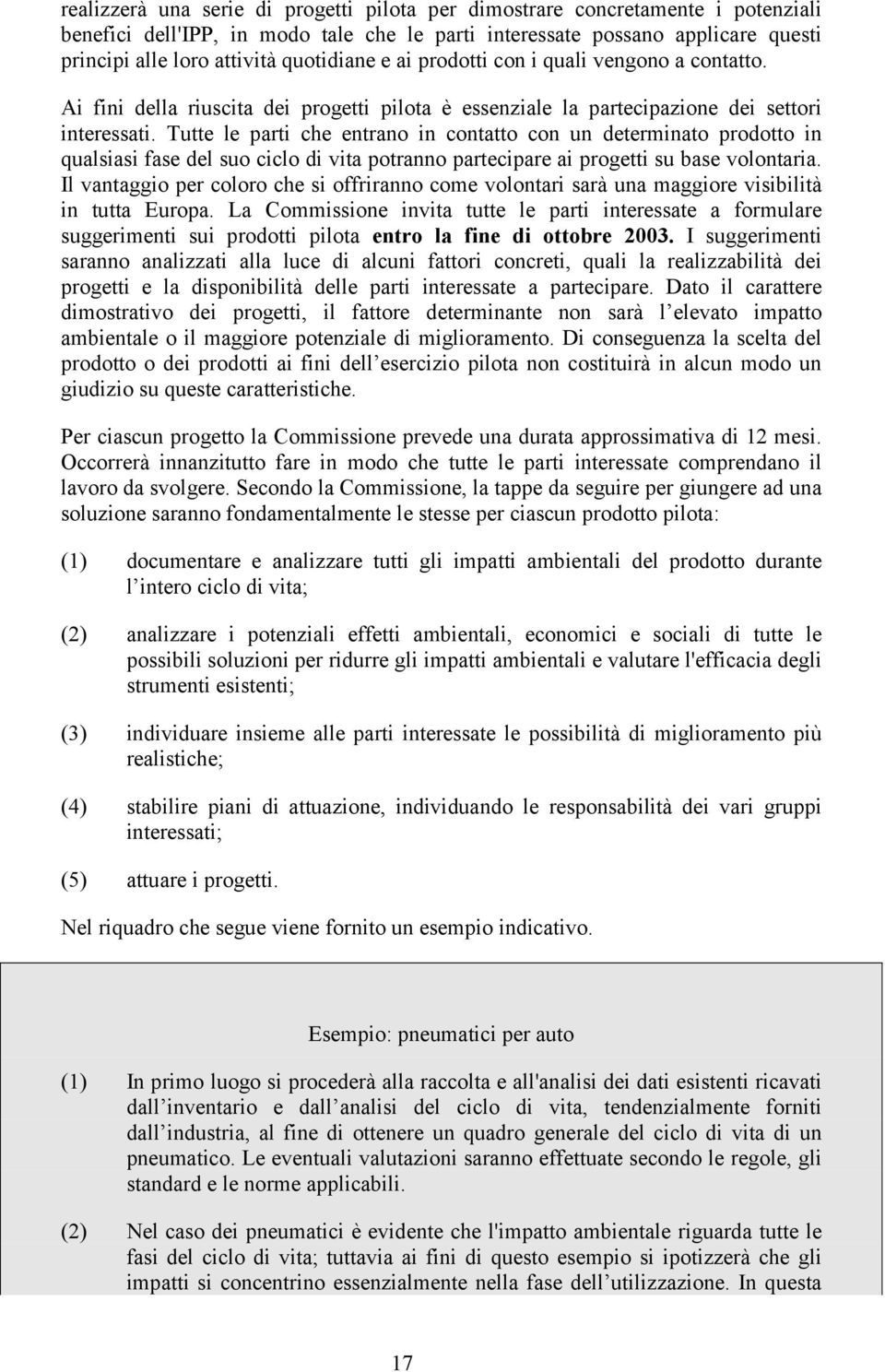 Tutte le parti che entrano in contatto con un determinato prodotto in qualsiasi fase del suo ciclo di vita potranno partecipare ai progetti su base volontaria.