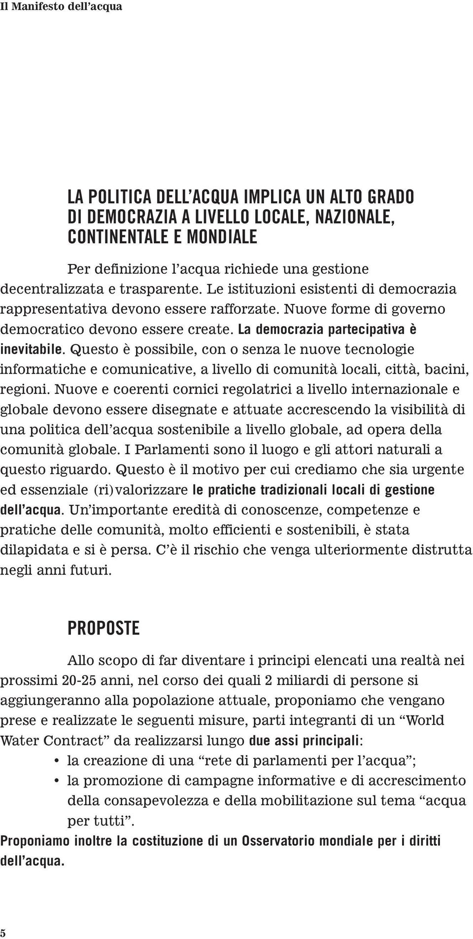 Questo è possibile, con o senza le nuove tecnologie informatiche e comunicative, a livello di comunità locali, città, bacini, regioni.