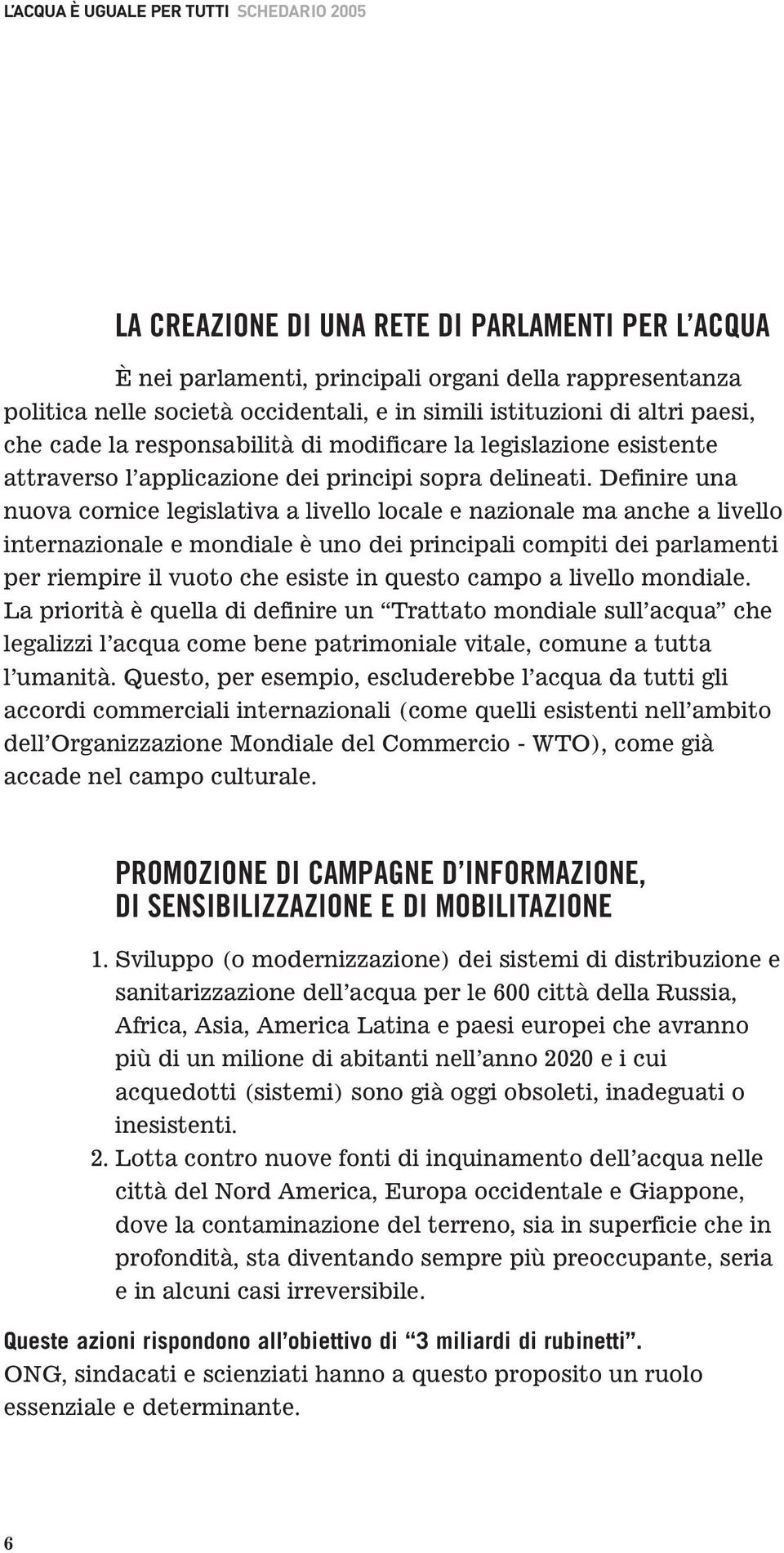 Definire una nuova cornice legislativa a livello locale e nazionale ma anche a livello internazionale e mondiale è uno dei principali compiti dei parlamenti per riempire il vuoto che esiste in questo