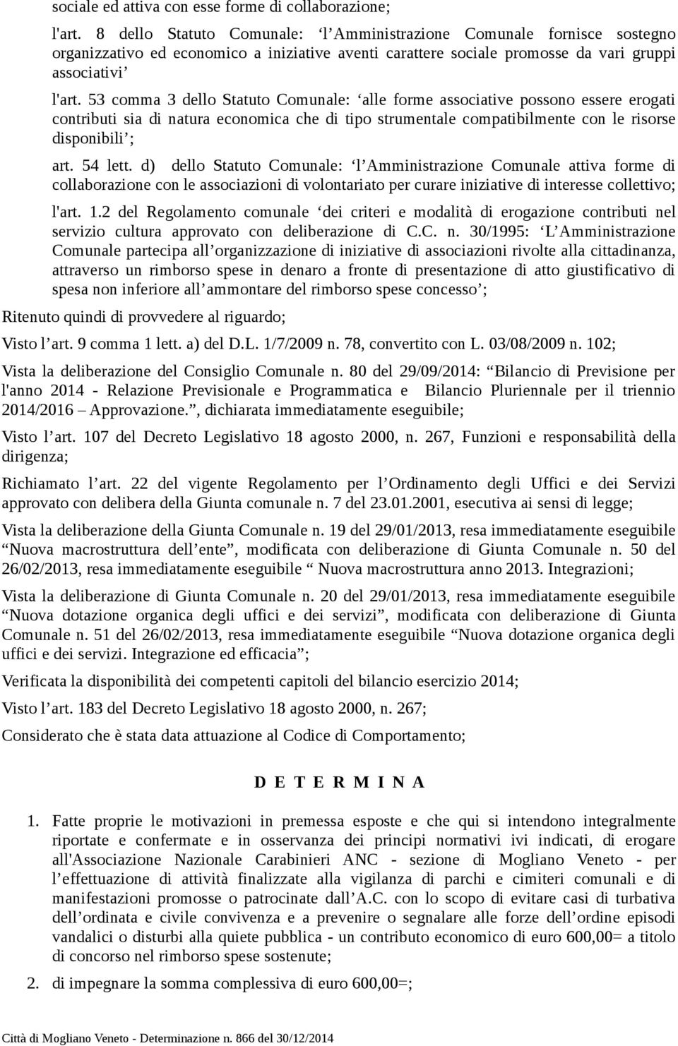 53 comma 3 dello Statuto Comunale: alle forme associative possono essere erogati contributi sia di natura economica che di tipo strumentale compatibilmente con le risorse disponibili ; art. 54 lett.