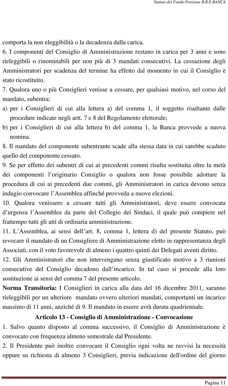 La cessazione degli Amministratori per scadenza del termine ha effetto dal momento in cui il Consiglio è stato ricostituito. 7.