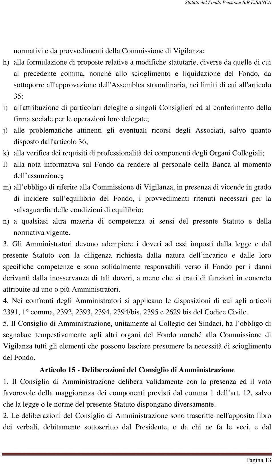 conferimento della firma sociale per le operazioni loro delegate; j) alle problematiche attinenti gli eventuali ricorsi degli Associati, salvo quanto disposto dall'articolo 36; k) alla verifica dei