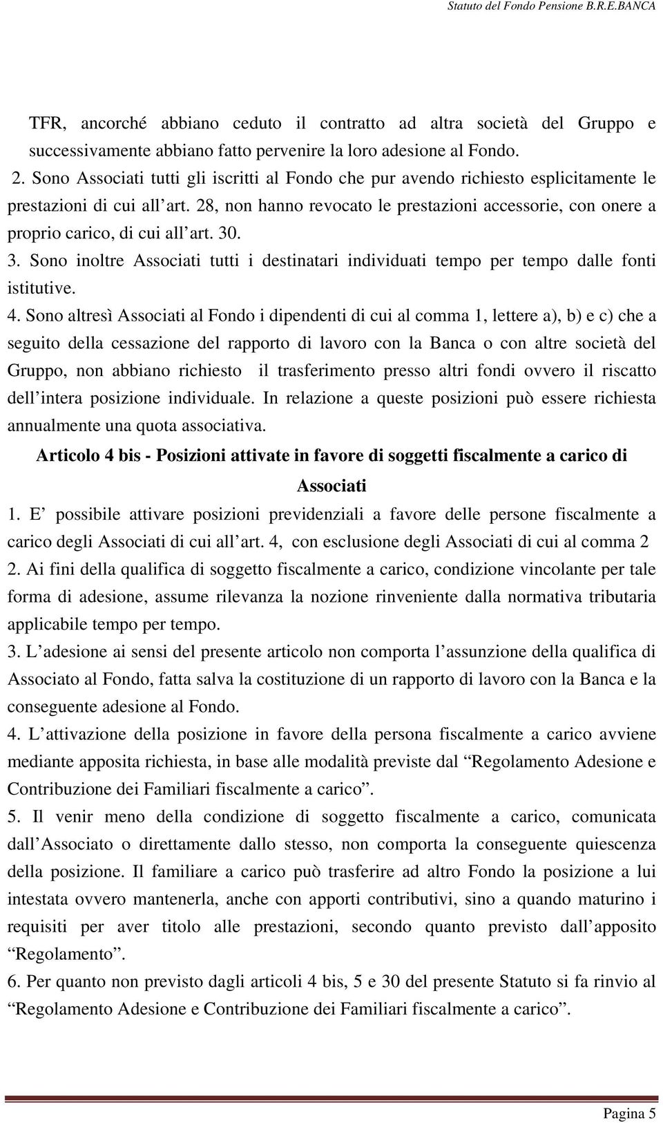 28, non hanno revocato le prestazioni accessorie, con onere a proprio carico, di cui all art. 30. 3. Sono inoltre Associati tutti i destinatari individuati tempo per tempo dalle fonti istitutive. 4.