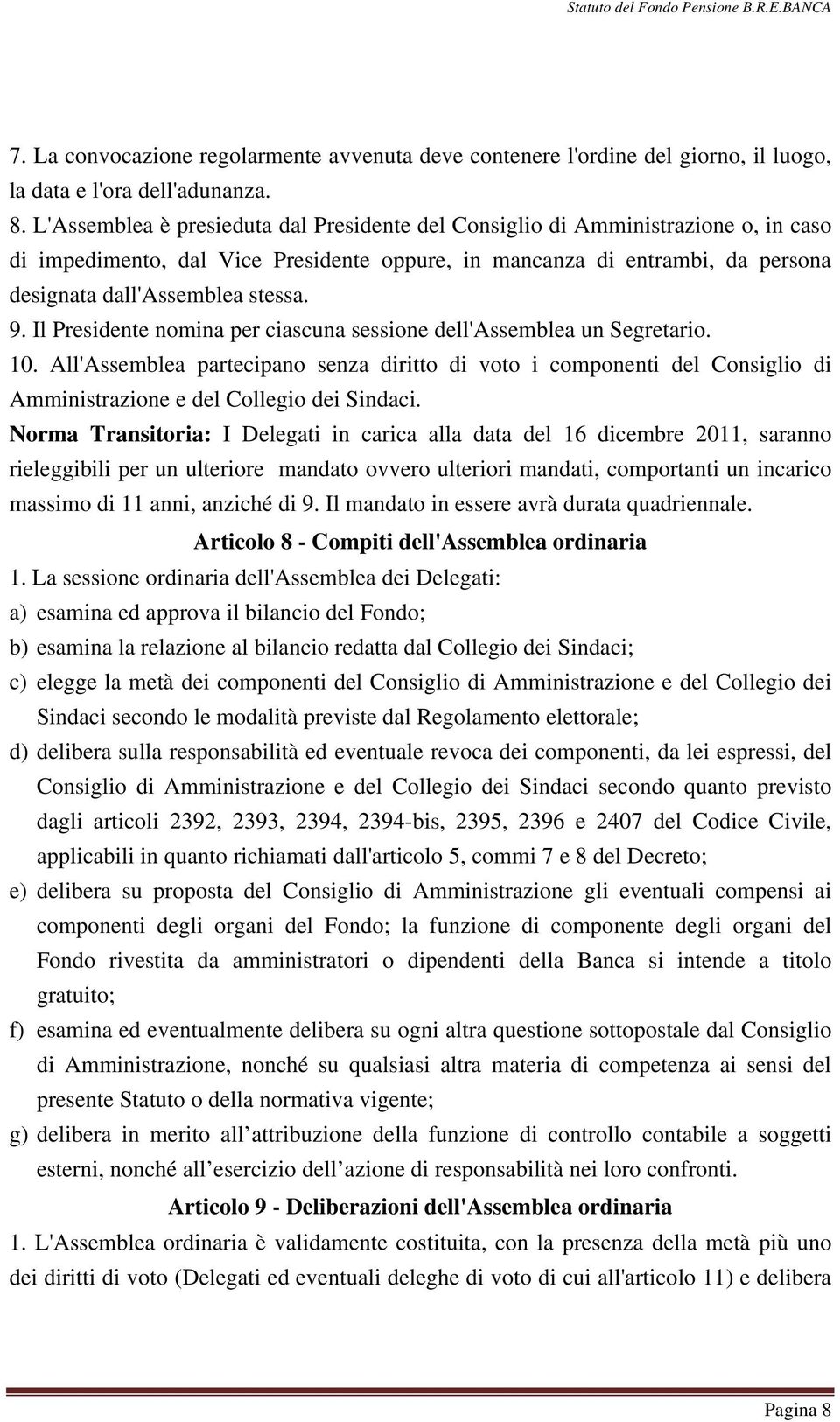 Il Presidente nomina per ciascuna sessione dell'assemblea un Segretario. 10. All'Assemblea partecipano senza diritto di voto i componenti del Consiglio di Amministrazione e del Collegio dei Sindaci.