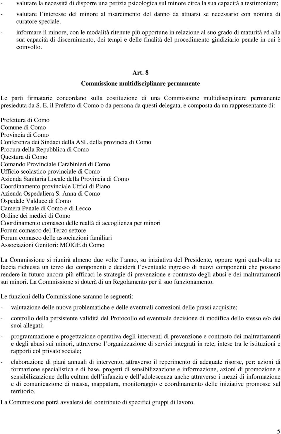 - informare il minore, con le modalità ritenute più opportune in relazione al suo grado di maturità ed alla sua capacità di discernimento, dei tempi e delle finalità del procedimento giudiziario