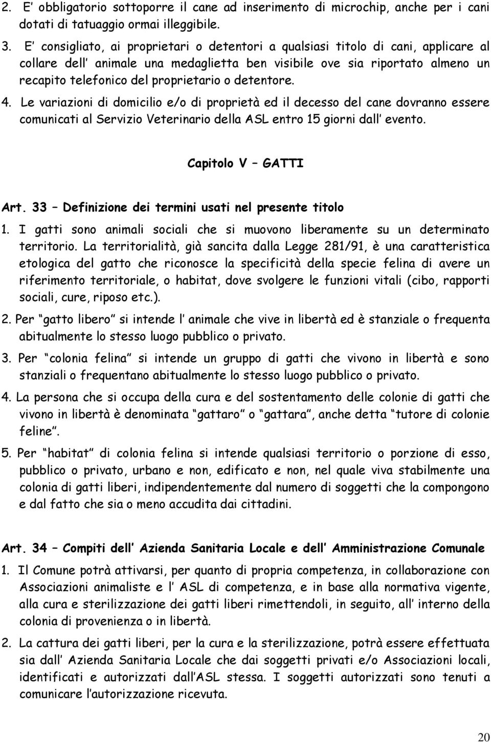 detentore. 4. Le variazioni di domicilio e/o di proprietà ed il decesso del cane dovranno essere comunicati al Servizio Veterinario della ASL entro 15 giorni dall evento. Capitolo V GATTI Art.