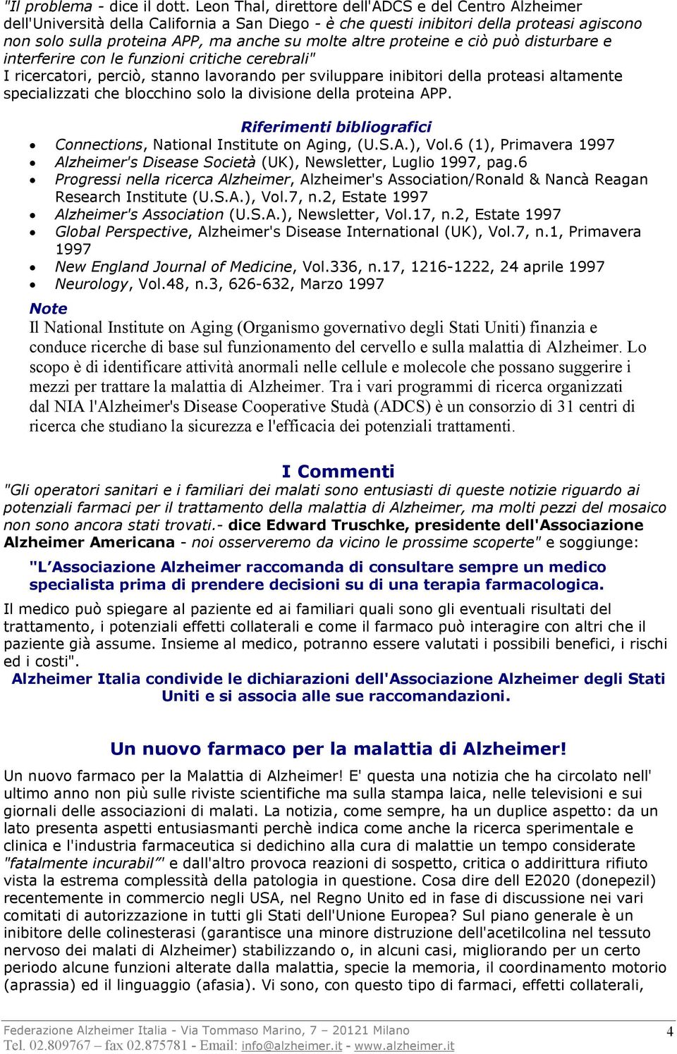 altre proteine e ciò può disturbare e interferire con le funzioni critiche cerebrali" I ricercatori, perciò, stanno lavorando per sviluppare inibitori della proteasi altamente specializzati che