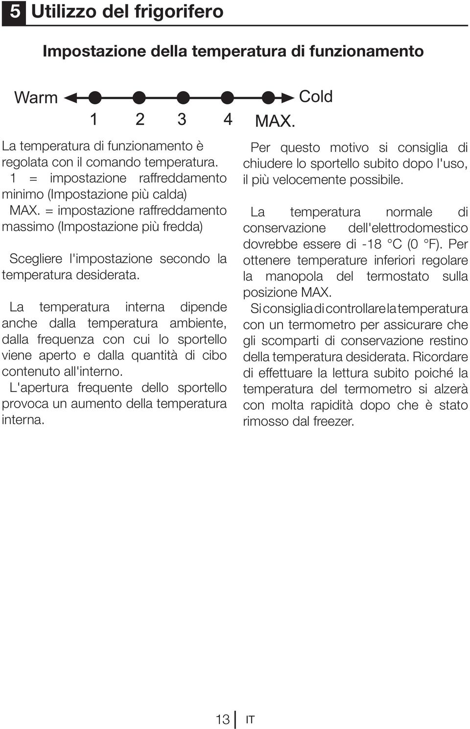 La temperatura interna dipende anche dalla temperatura ambiente, dalla frequenza con cui lo sportello viene aperto e dalla quantità di cibo contenuto all'interno.