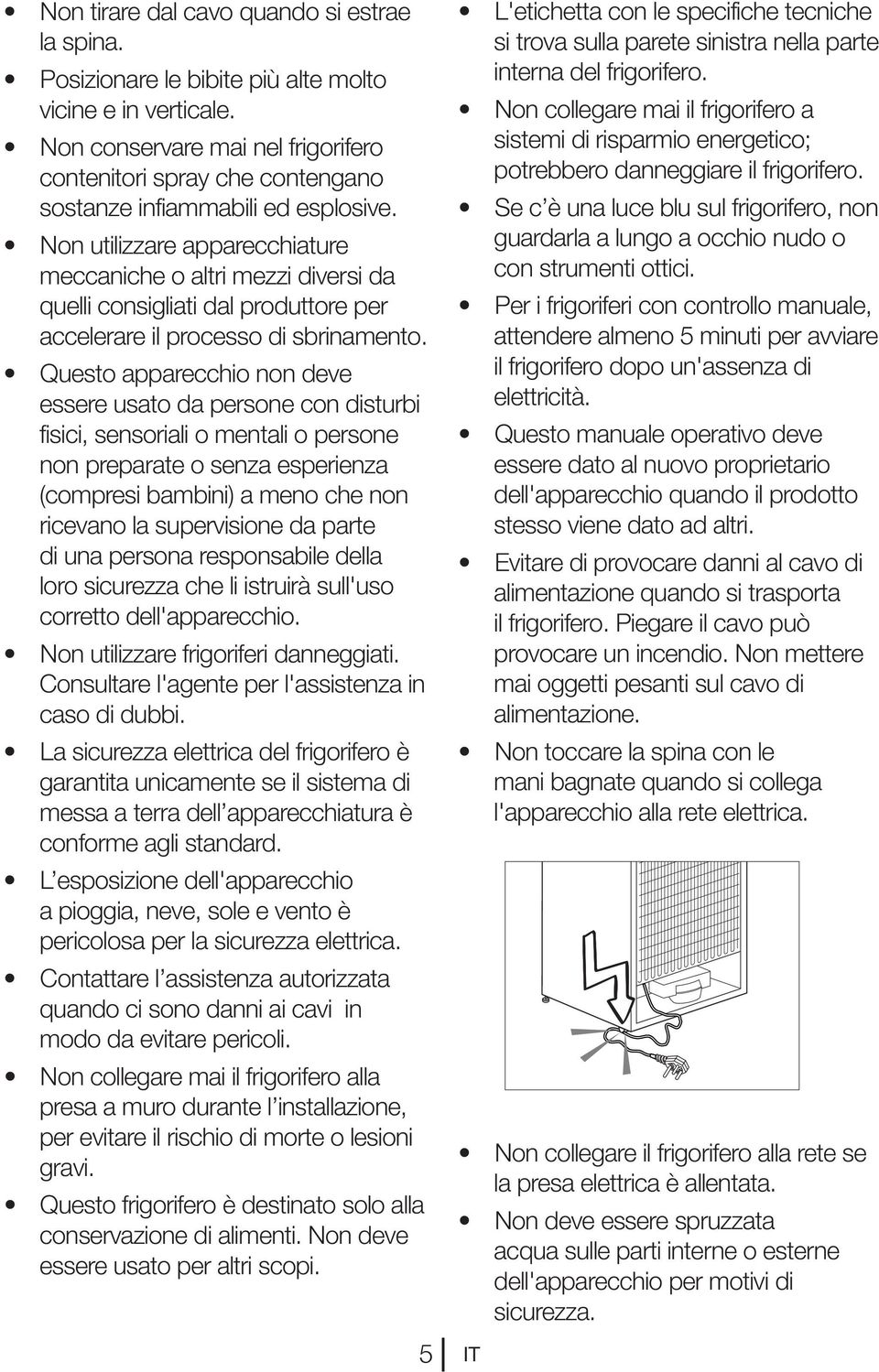 Non utilizzare apparecchiature meccaniche o altri mezzi diversi da quelli consigliati dal produttore per accelerare il processo di sbrinamento.