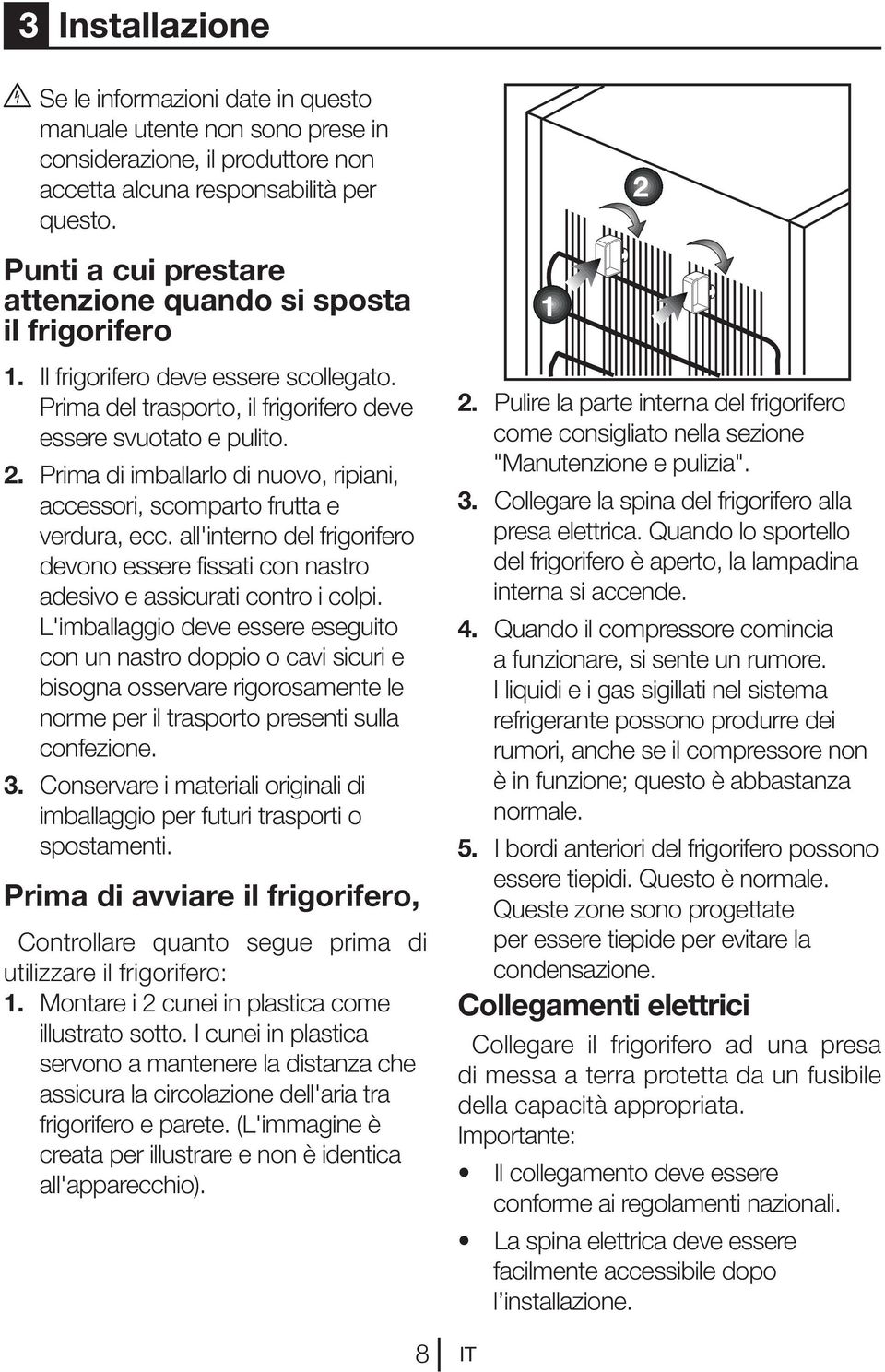 Prima di imballarlo di nuovo, ripiani, accessori, scomparto frutta e verdura, ecc. all'interno del frigorifero devono essere fissati con nastro adesivo e assicurati contro i colpi.