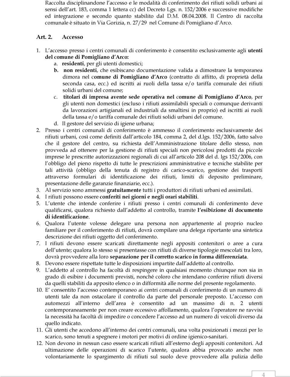 2. Accesso 1. L accesso presso i centri comunali di conferimento è consentito esclusivamente agli utenti del comune di Pomigliano d Arco: a. residenti, per gli utenti domestici; b.