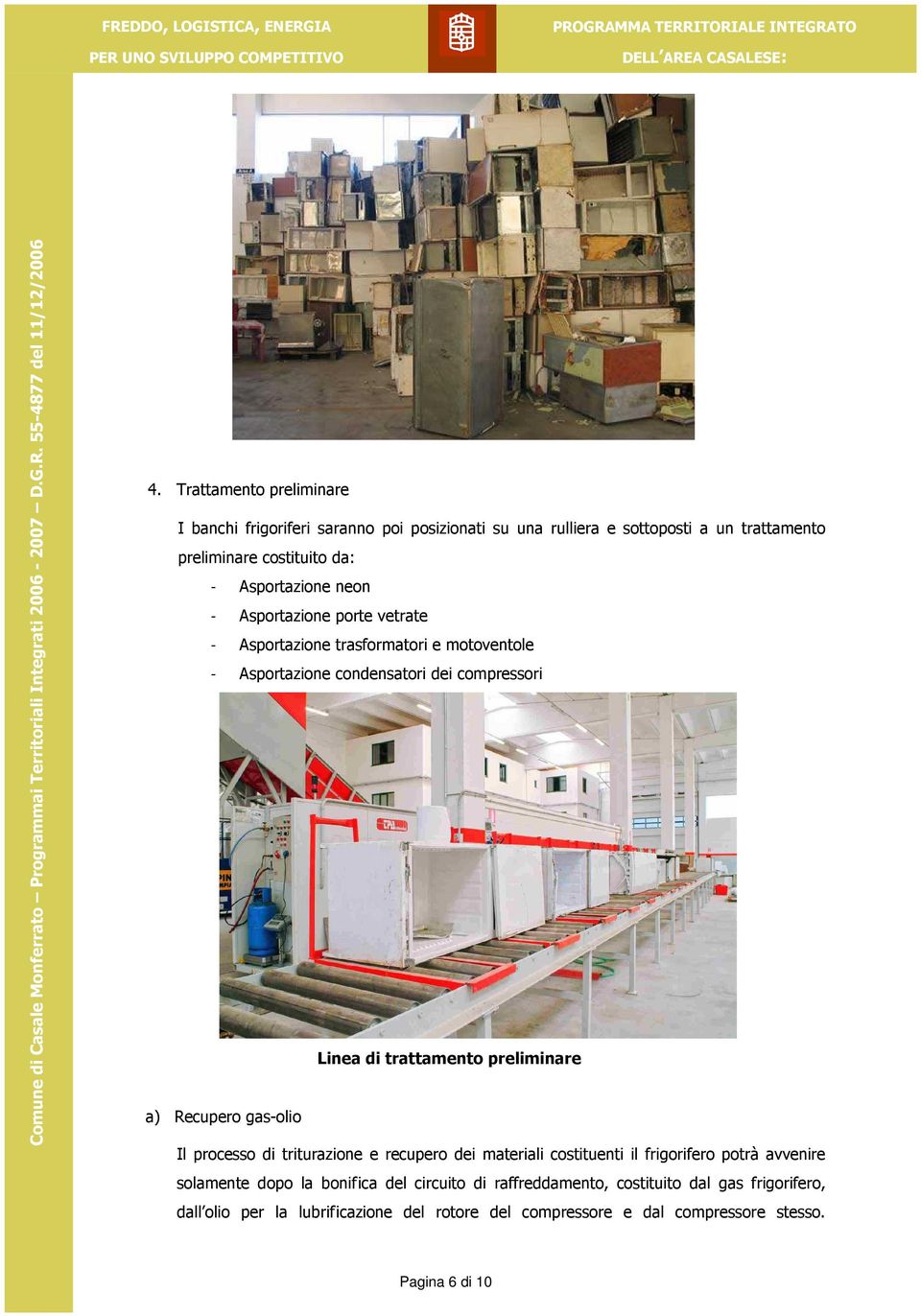 Asportazione porte vetrate - Asportazione trasformatori e motoventole - Asportazione condensatori dei compressori Linea di trattamento preliminare a) Recupero gas-olio