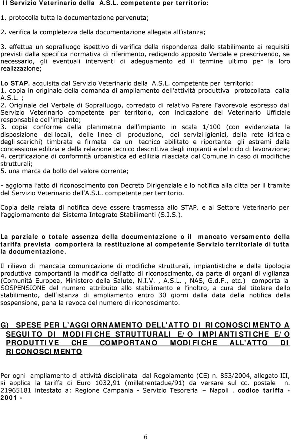 necessario, gli eventuali interventi di adeguamento ed il termine ultimo per la loro realizzazione; Lo STAP. acquisita dal Servizio Veterinario della A.S.L. competente per territorio: 1.