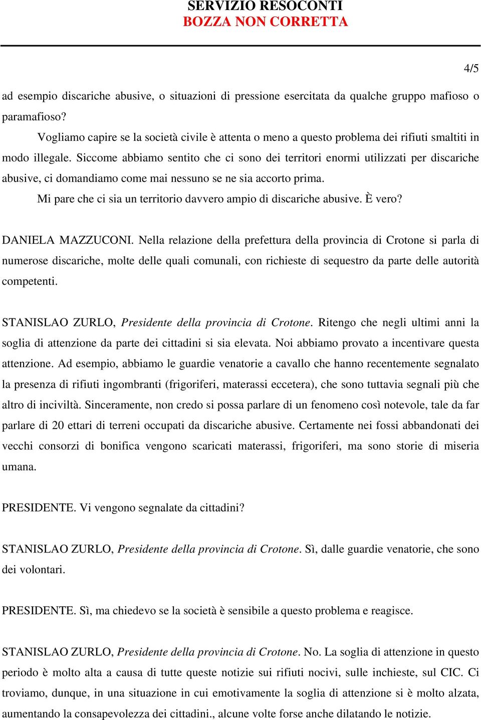 Siccome abbiamo sentito che ci sono dei territori enormi utilizzati per discariche abusive, ci domandiamo come mai nessuno se ne sia accorto prima.