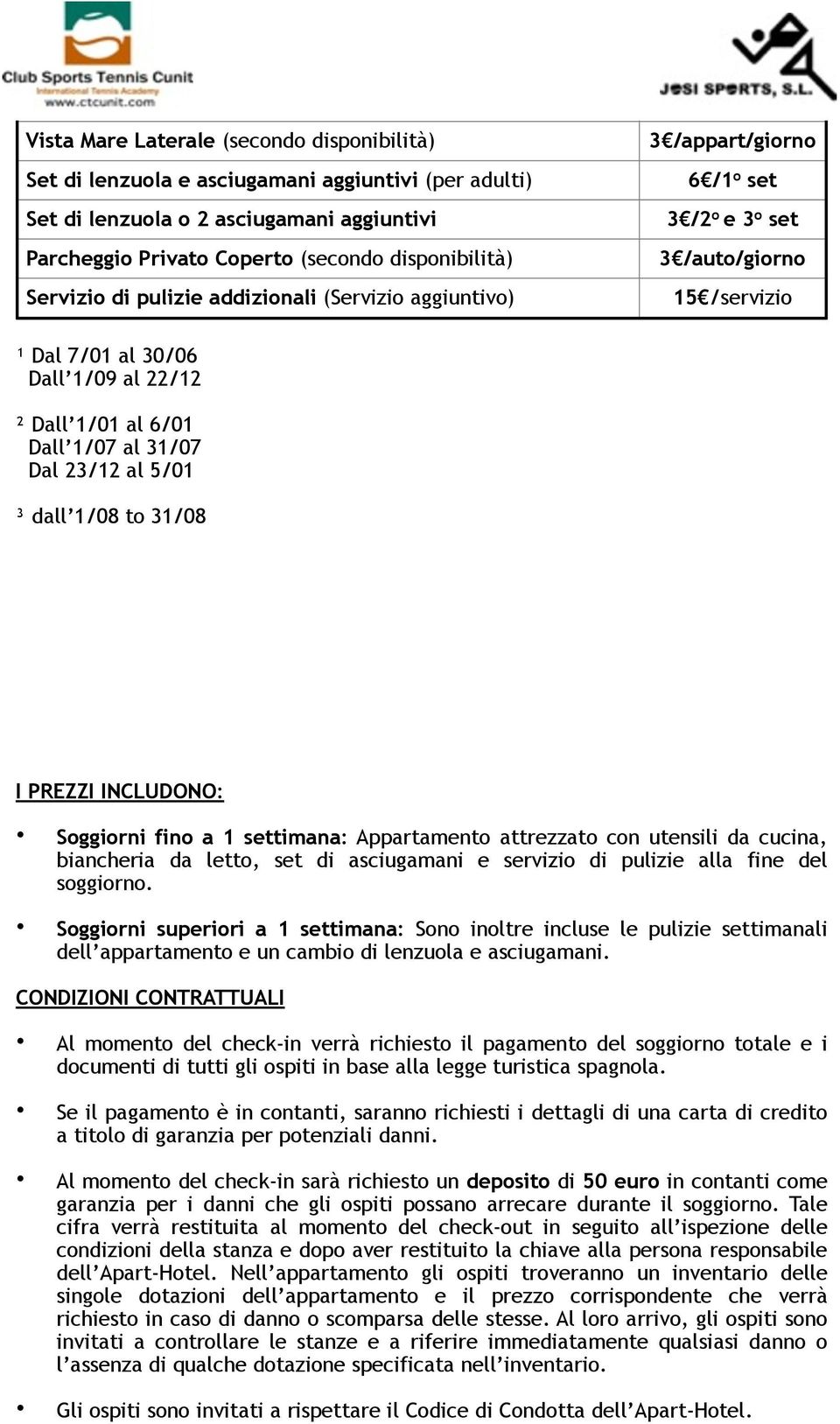 23/12 al 5/01 ³ dall 1/08 to 31/08 I PREZZI INCLUDONO: Sog fino a 1 : Appartamento attrezzato con utensili da cucina, biancheria da letto, set di asciugamani e servizio di pulizie alla fine del sog.