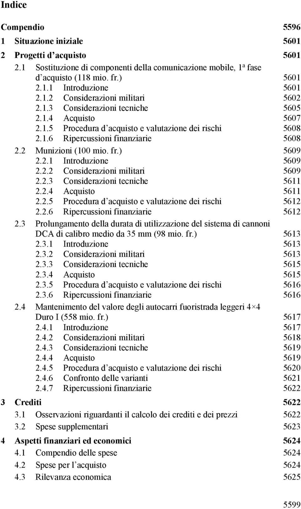 2 Munizioni (100 mio. fr.) 5609 2.2.1 Introduzione 5609 2.2.2 Considerazioni militari 5609 2.2.3 Considerazioni tecniche 5611 2.2.4 Acquisto 5611 2.2.5 Procedura d acquisto e valutazione dei rischi 5612 2.