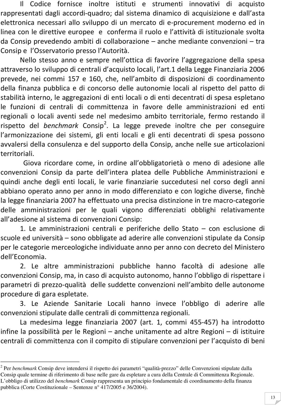 tra Consip e l Osservatorio presso l Autorità. Nello stesso anno e sempre nell ottica di favorire l aggregazione della spesa attraverso lo sviluppo di centrali d acquisto locali, l art.