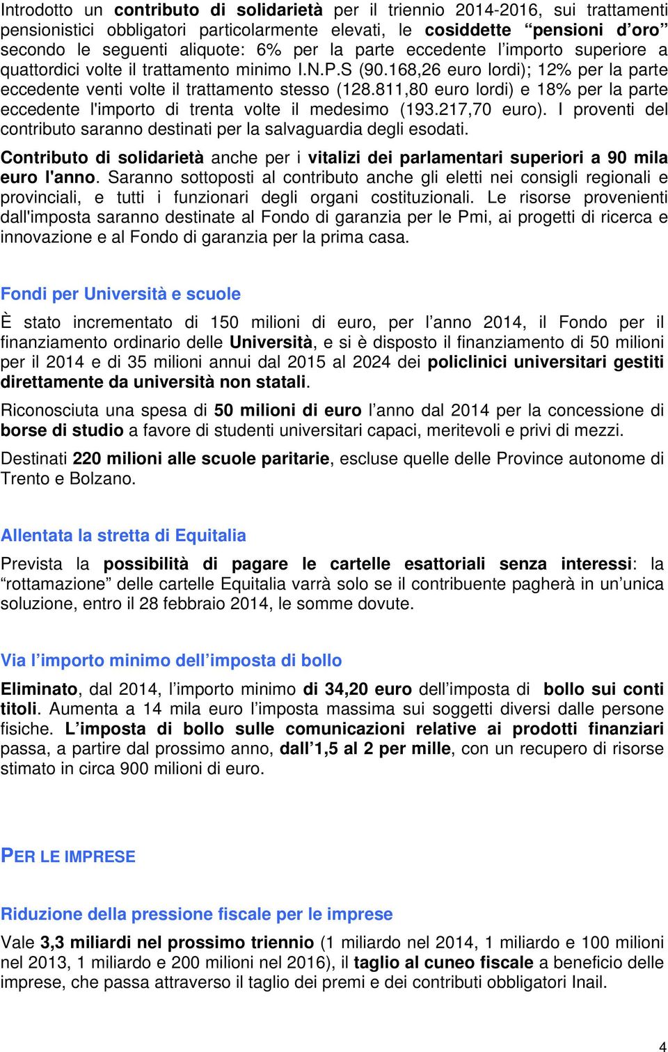 811,80 euro lordi) e 18% per la parte eccedente l'importo di trenta volte il medesimo (193.217,70 euro). I proventi del contributo saranno destinati per la salvaguardia degli esodati.