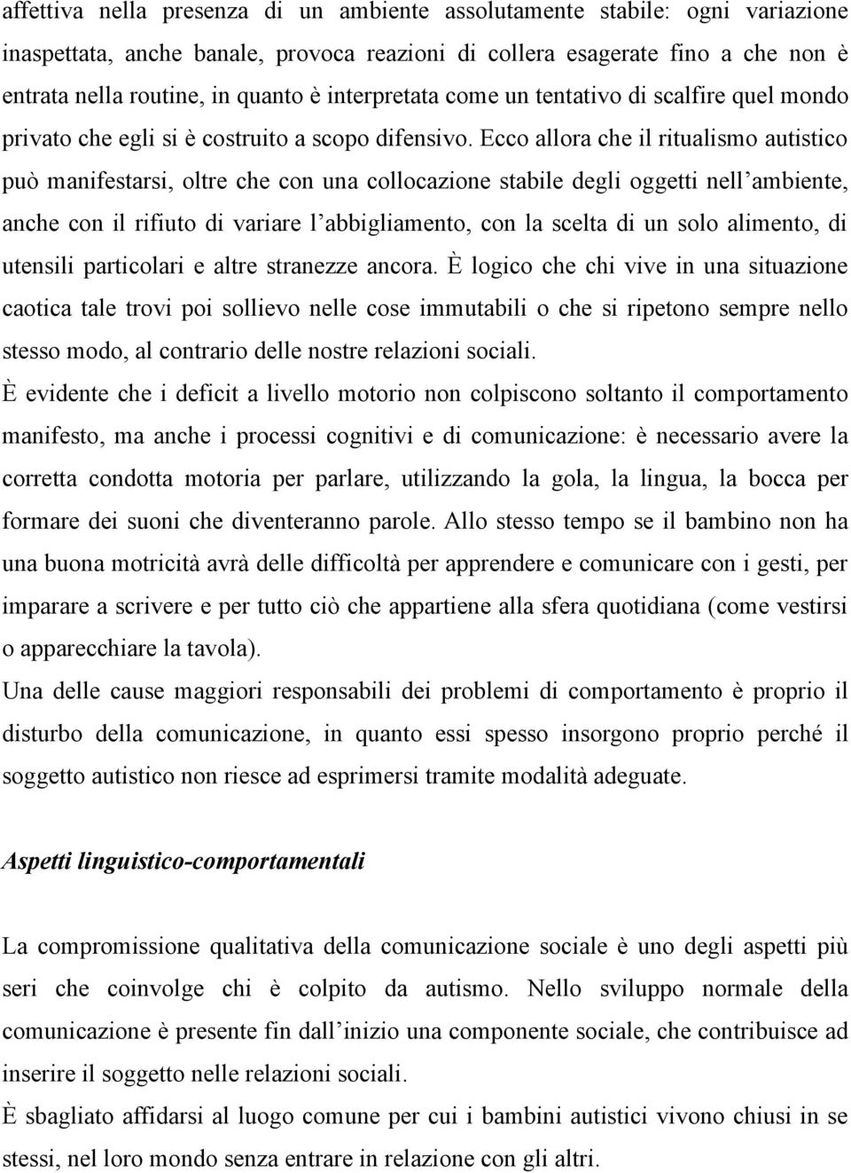 Ecco allora che il ritualismo autistico può manifestarsi, oltre che con una collocazione stabile degli oggetti nell ambiente, anche con il rifiuto di variare l abbigliamento, con la scelta di un solo