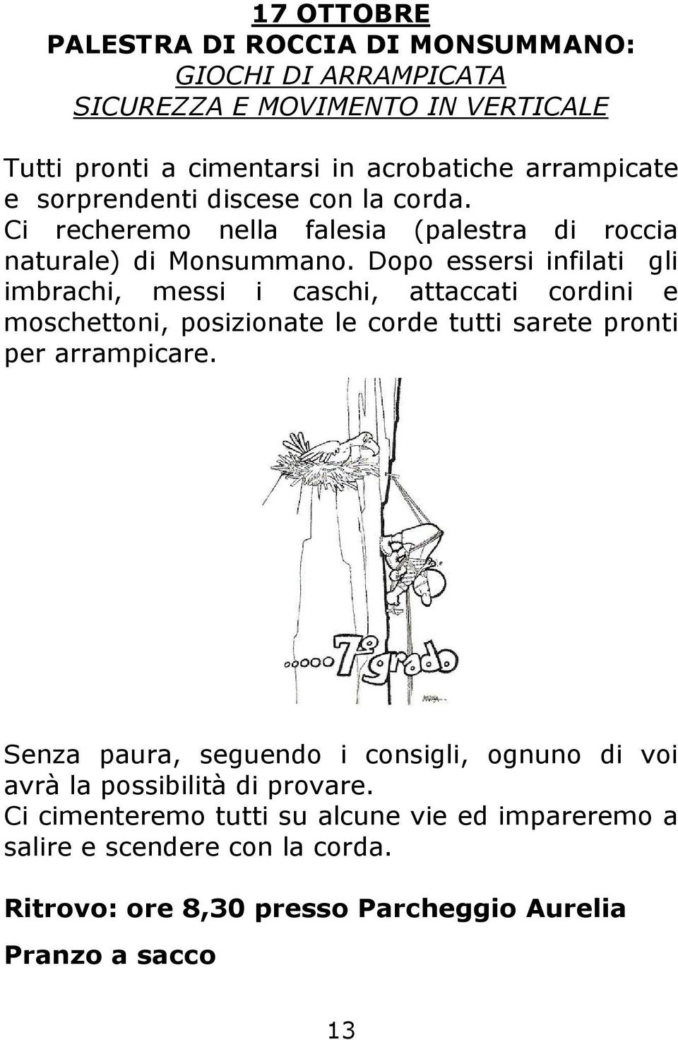 Dopo essersi infilati gli imbrachi, messi i caschi, attaccati cordini e moschettoni, posizionate le corde tutti sarete pronti per arrampicare.