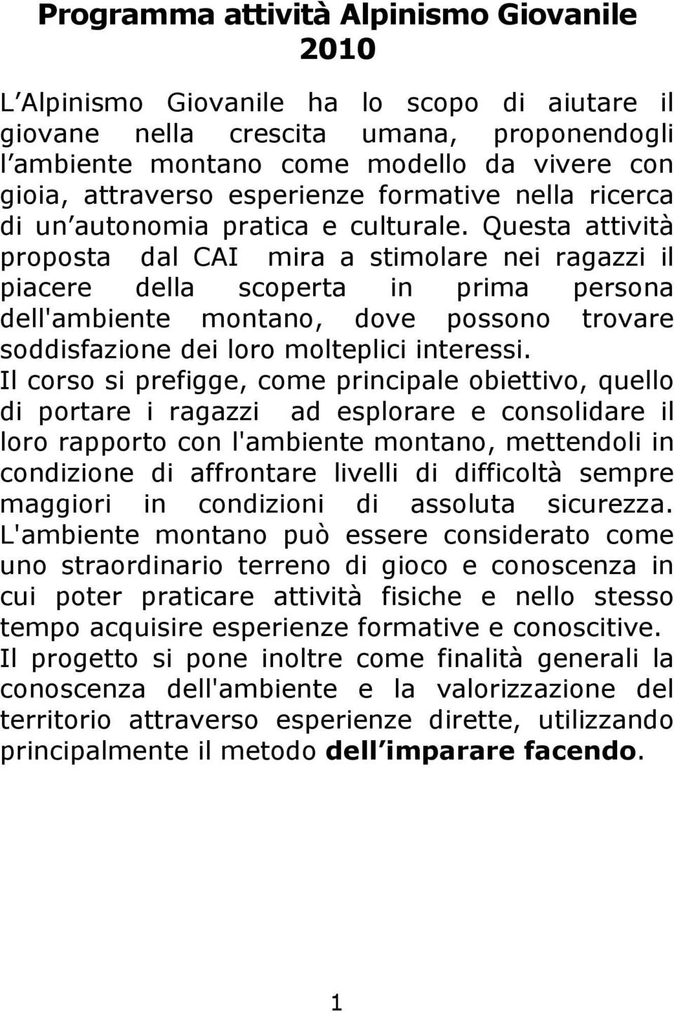 Questa attività proposta dal CAI mira a stimolare nei ragazzi il piacere della scoperta in prima persona dell'ambiente montano, dove possono trovare soddisfazione dei loro molteplici interessi.