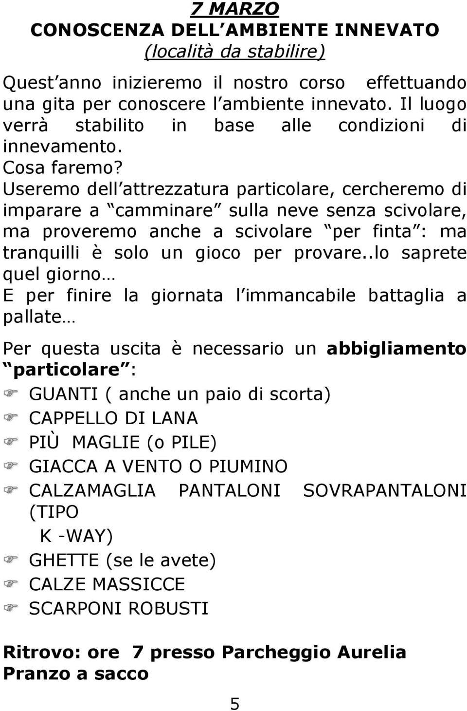 Useremo dell attrezzatura particolare, cercheremo di imparare a camminare sulla neve senza scivolare, ma proveremo anche a scivolare per finta : ma tranquilli è solo un gioco per provare.